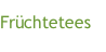 Früchtetees 
